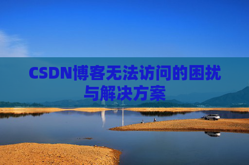 CSDN博客无法访问的困扰与解决方案