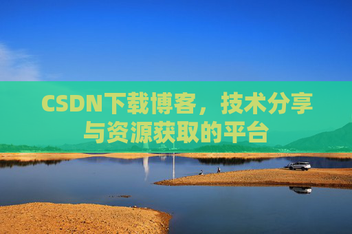 CSDN下载博客，技术分享与资源获取的平台
