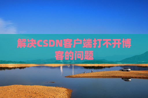解决CSDN客户端打不开博客的问题